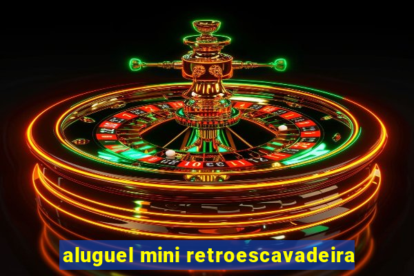 aluguel mini retroescavadeira